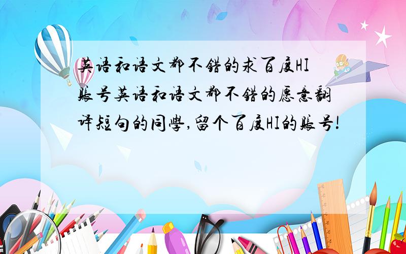 英语和语文都不错的求百度HI账号英语和语文都不错的愿意翻译短句的同学,留个百度HI的账号!