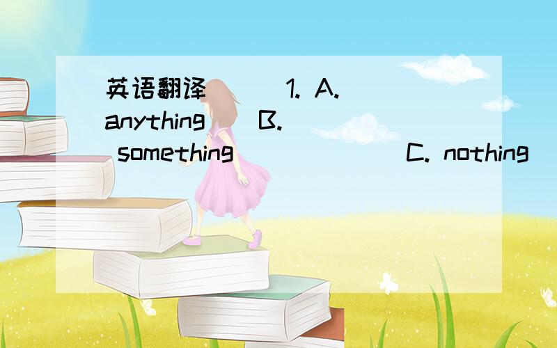 英语翻译（  ）1. A. anything    B. something             C. nothing       D. everything（  ）2. A. free         B. happy              C. relaxed         D. different（  ）3. A. long         B. hard                C. spare           D. full