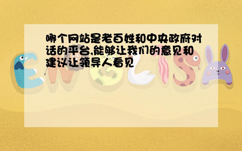 哪个网站是老百姓和中央政府对话的平台,能够让我们的意见和建议让领导人看见