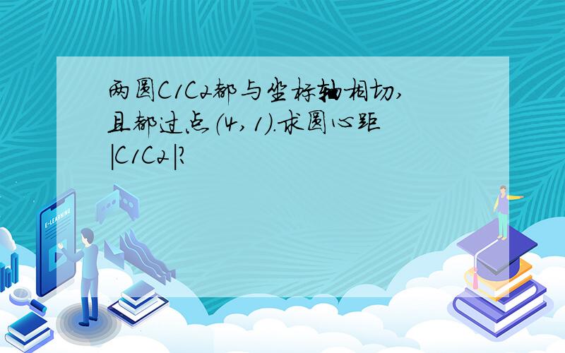 两圆C1C2都与坐标轴相切,且都过点（4,1）.求圆心距|C1C2|?