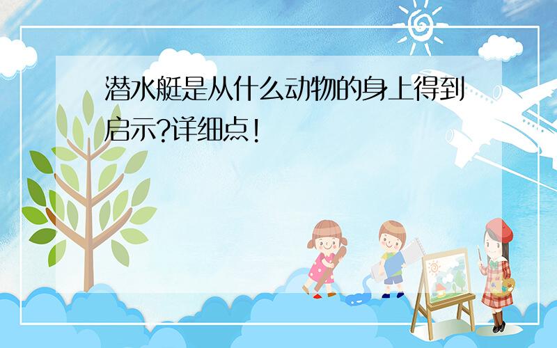 潜水艇是从什么动物的身上得到启示?详细点!