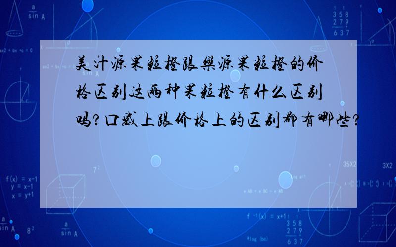 美汁源果粒橙跟乐源果粒橙的价格区别这两种果粒橙有什么区别吗?口感上跟价格上的区别都有哪些?