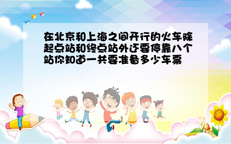 在北京和上海之间开行的火车除起点站和终点站外还要停靠八个站你知道一共要准备多少车票