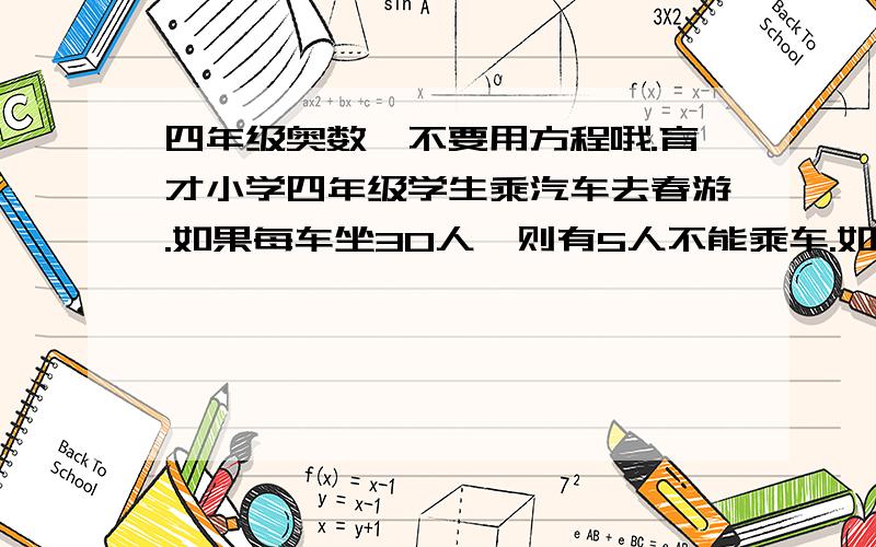 四年级奥数,不要用方程哦.育才小学四年级学生乘汽车去春游.如果每车坐30人,则有5人不能乘车.如果每车多坐5人,恰好多余一辆车.四年级一共有几人去春游果园种了苹果树、桃树和杏树一共78