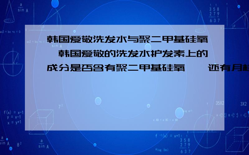 韩国爱敬洗发水与聚二甲基硅氧烷韩国爱敬的洗发水护发素上的成分是否含有聚二甲基硅氧烷,还有月桂醇聚醚硫酸酯钠?想了解下,韩国字完全看不懂