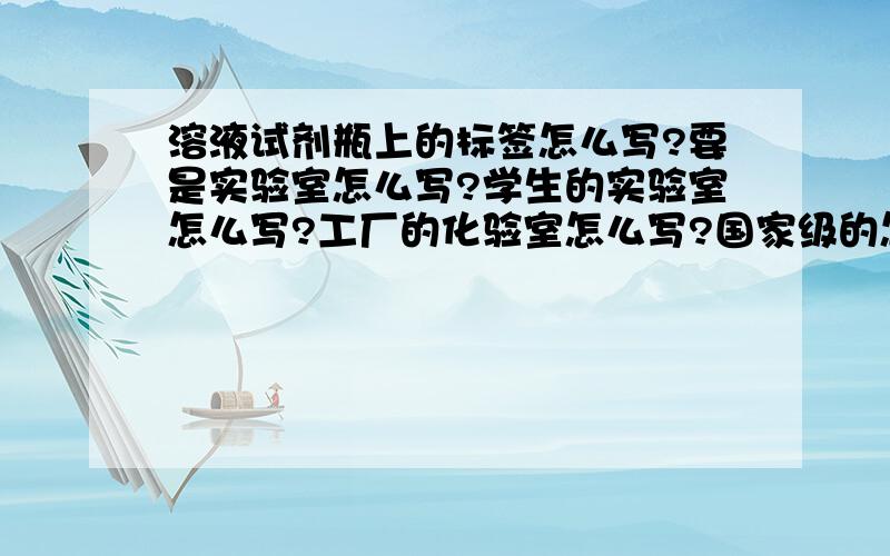 溶液试剂瓶上的标签怎么写?要是实验室怎么写?学生的实验室怎么写?工厂的化验室怎么写?国家级的怎么写?