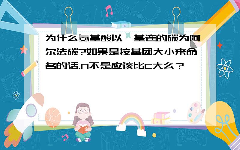 为什么氨基酸以羧基连的碳为阿尔法碳?如果是按基团大小来命名的话，N不是应该比C大么？