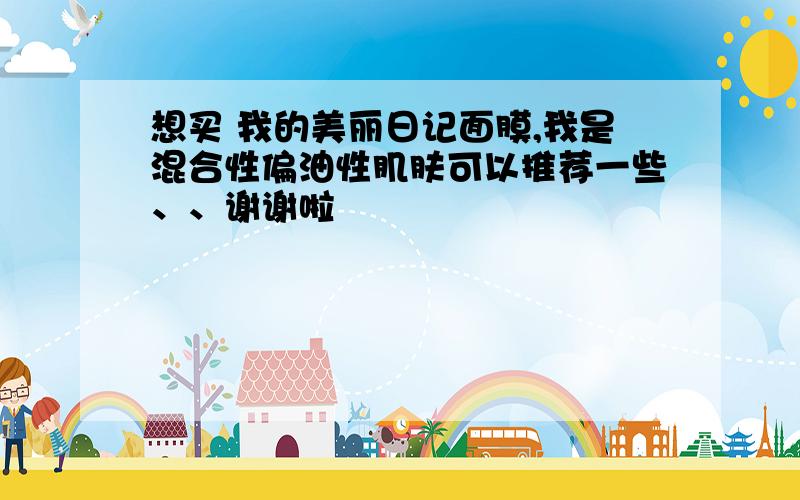 想买 我的美丽日记面膜,我是混合性偏油性肌肤可以推荐一些、、谢谢啦