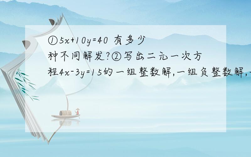 ①5x+10y=40 有多少种不同解发?②写出二元一次方程4x-3y=15的一组整数解,一组负整数解,一组正整数解③求二元一次方程2x+3y=20的非负数解 把下列方程变形为用x的式子表示y （1）x=2分之3×y-1 （2