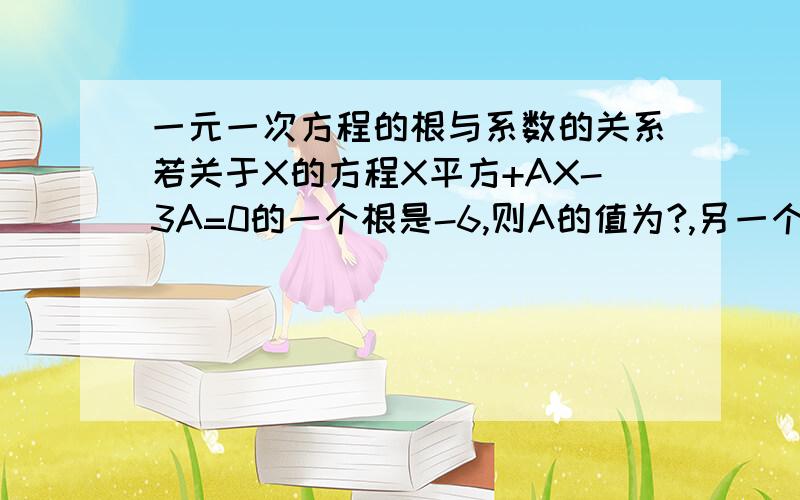 一元一次方程的根与系数的关系若关于X的方程X平方+AX-3A=0的一个根是-6,则A的值为?,另一个根为?