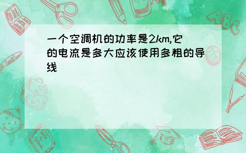 一个空调机的功率是2km,它的电流是多大应该使用多粗的导线