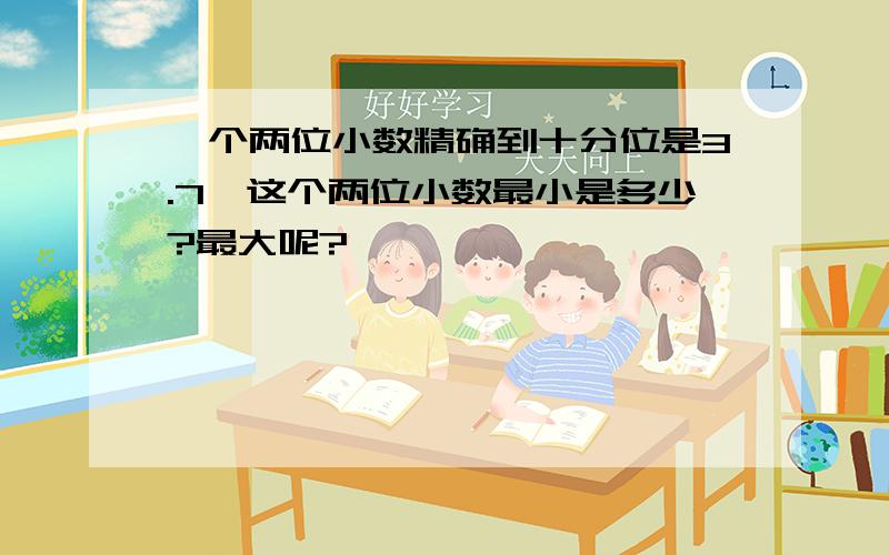 一个两位小数精确到十分位是3.7,这个两位小数最小是多少?最大呢?