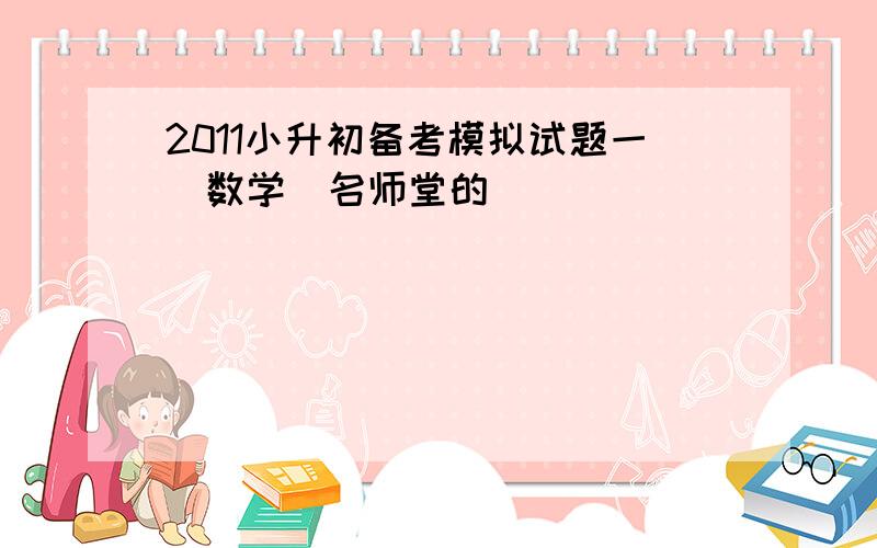 2011小升初备考模拟试题一（数学）名师堂的