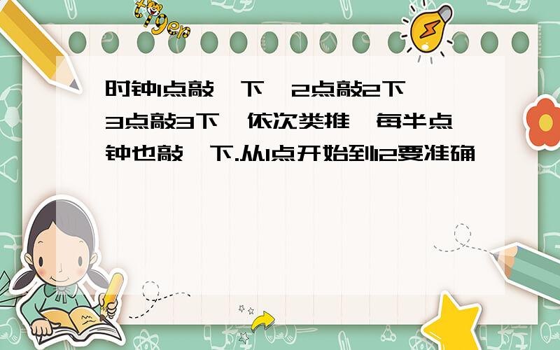 时钟1点敲一下,2点敲2下,3点敲3下,依次类推,每半点钟也敲一下.从1点开始到12要准确