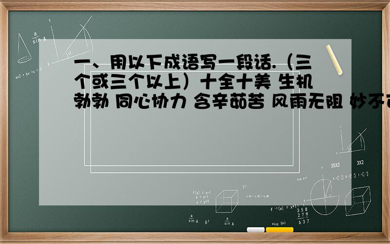 一、用以下成语写一段话.（三个或三个以上）十全十美 生机勃勃 同心协力 含辛茹苦 风雨无阻 妙不可言 一心一意同归于尽 安居乐业 喜不自胜 迫不及待 美轮美奂二、造句.1、用沉寂造句2