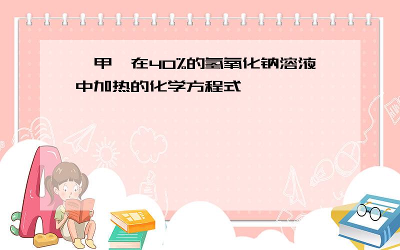 苯甲醛在40%的氢氧化钠溶液中加热的化学方程式