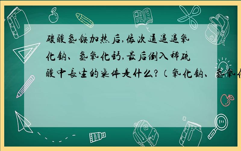 碳酸氢铵加热后,依次通过过氧化钠、氢氧化钙,最后倒入稀硫酸中长生的气体是什么?（氧化钠、氢氧化钙反应后的产物全倒到稀硫酸中……）