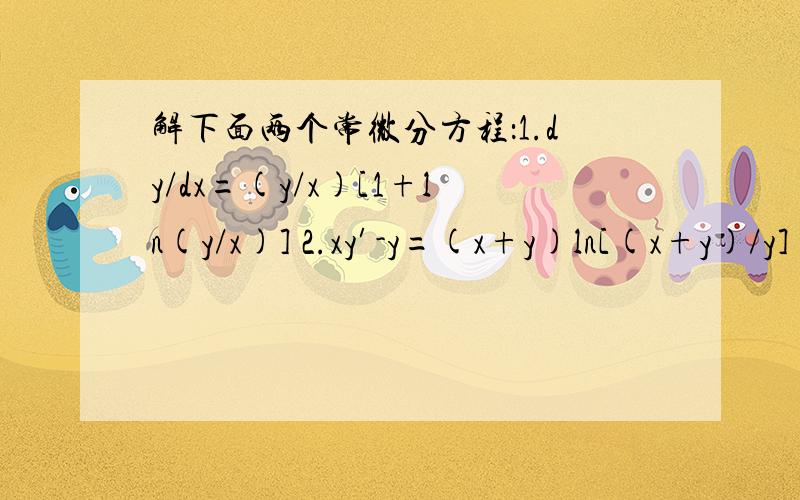 解下面两个常微分方程：1.dy/dx=(y/x)[1+ln(y/x)] 2.xy′-y=(x+y)ln[(x+y)/y]