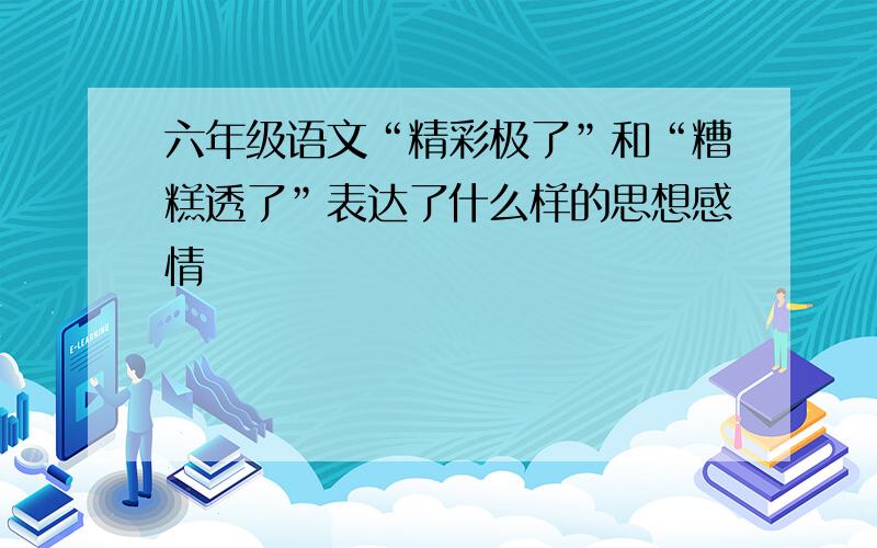 六年级语文“精彩极了”和“糟糕透了”表达了什么样的思想感情