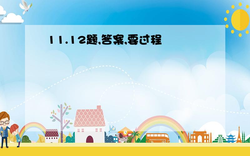 11.12题,答案,要过程