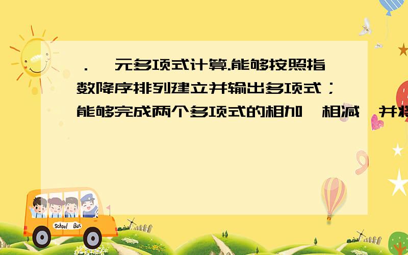 ．一元多项式计算.能够按照指数降序排列建立并输出多项式；能够完成两个多项式的相加、相减,并将结果输入