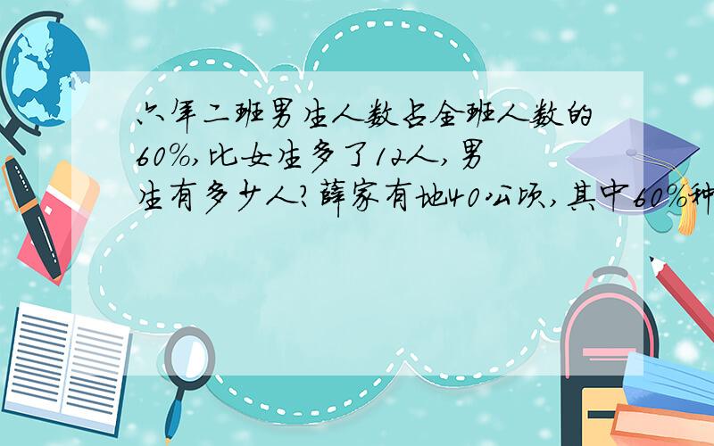 六年二班男生人数占全班人数的60%,比女生多了12人,男生有多少人?薛家有地40公顷,其中60%种黄豆,余下的种蔬菜,种蔬菜的土地有多少公顷?建国村三个承包组合修一段公路,第一组修了100米,第二