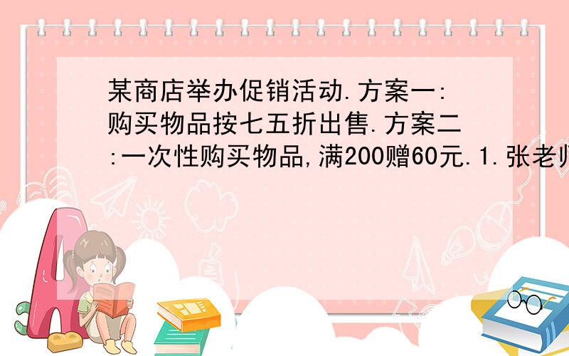 某商店举办促销活动.方案一:购买物品按七五折出售.方案二:一次性购买物品,满200赠60元.1.张老师购买了688元的商品和768元的商品.方案一:688和768都按方案一购买.方案二:688按方案一购买,768元