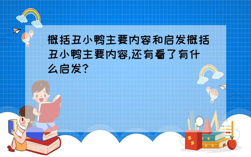 概括丑小鸭主要内容和启发概括丑小鸭主要内容,还有看了有什么启发?