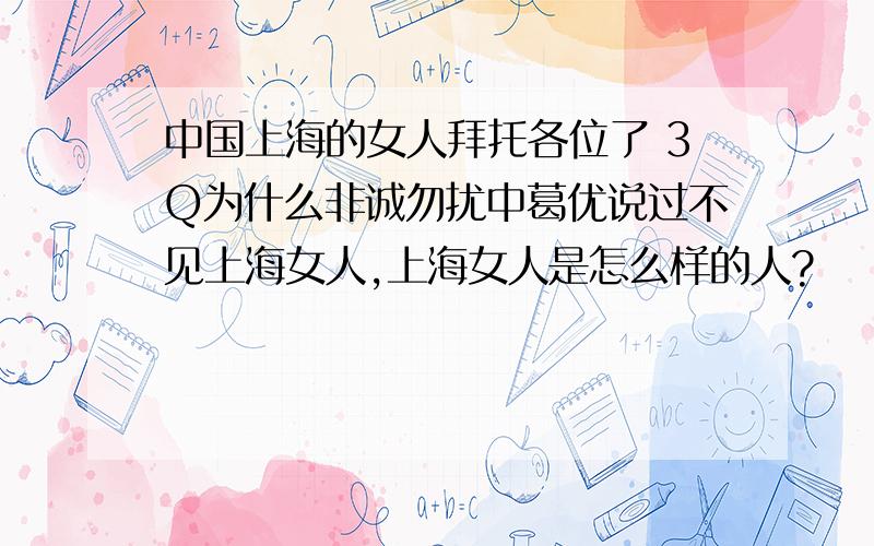 中国上海的女人拜托各位了 3Q为什么非诚勿扰中葛优说过不见上海女人,上海女人是怎么样的人?