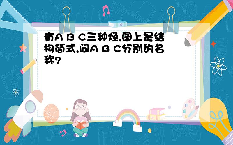 有A B C三种烃,图上是结构简式,问A B C分别的名称?