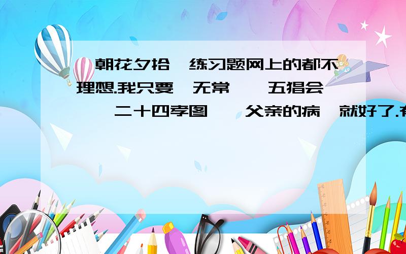 《朝花夕拾》练习题网上的都不理想.我只要《无常》《五猖会》《二十四孝图》《父亲的病》就好了.有题目有答案,谢谢!只是不希望灌水.