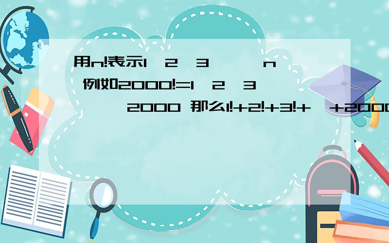 用n!表示1×2×3×…×n 例如2000!=1×2×3×…×2000 那么1!+2!+3!+…+2000!的个位数字是几?