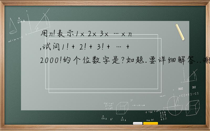 用n!表示1×2×3×…×n,试问1!＋2!＋3!＋…＋2000!的个位数字是?如题.要详细解答..谢谢急!