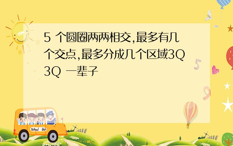 5 个圆圈两两相交,最多有几个交点,最多分成几个区域3Q3Q 一辈子