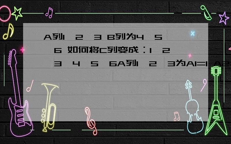 A列1,2,3 B列为4,5,6 如何将C列变成：1,2,3,4,5,6A列1,2,3为A1=1 A2=2 A3=3 不是一个单元格有1,2,3.B C列格式一样.