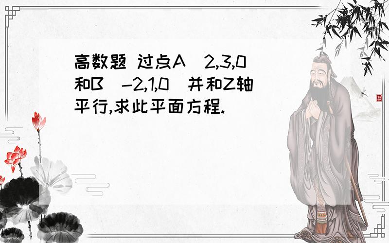 高数题 过点A（2,3,0）和B（-2,1,0）并和Z轴平行,求此平面方程.