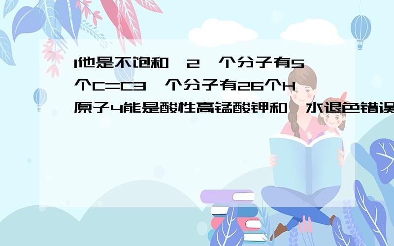 1他是不饱和烃2一个分子有5个C=C3一个分子有26个H原子4能是酸性高锰酸钾和溴水退色错误的是?