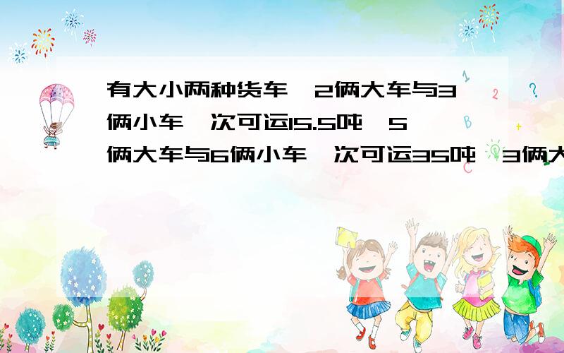 有大小两种货车,2俩大车与3俩小车一次可运15.5吨,5俩大车与6俩小车一次可运35吨,3俩大车与5俩小车以及可运多少吨?