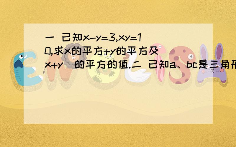 一 已知x-y=3,xy=10,求x的平方+y的平方及（x+y)的平方的值.二 已知a、bc是三角形ABC的三条边长,且满足a方+b方+c方-ab-ac-bc=0,是判断 三角形ABC的形状.