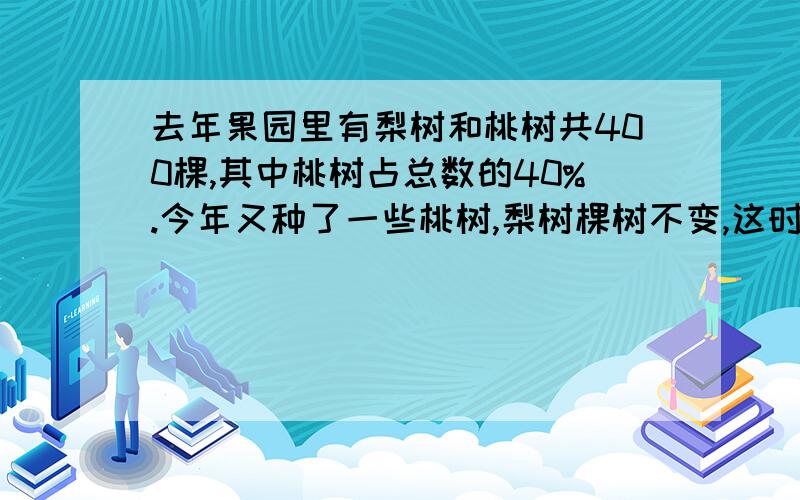 去年果园里有梨树和桃树共400棵,其中桃树占总数的40%.今年又种了一些桃树,梨树棵树不变,这时梨树占总数的48%.现在这两种果树一共有（ ）棵.