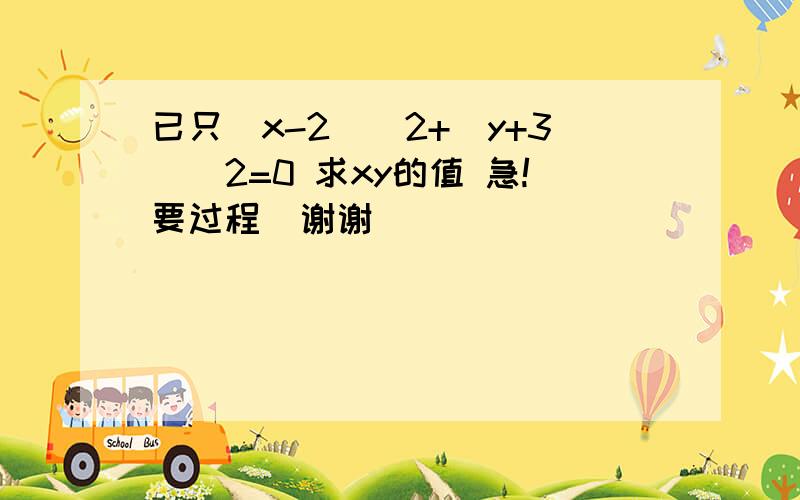 已只(x-2)^2+(y+3)^2=0 求xy的值 急!要过程  谢谢