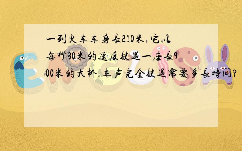 一列火车车身长210米,它以每秒30米的速度驶过一座长900米的大桥.车声完全驶过需要多长时间?