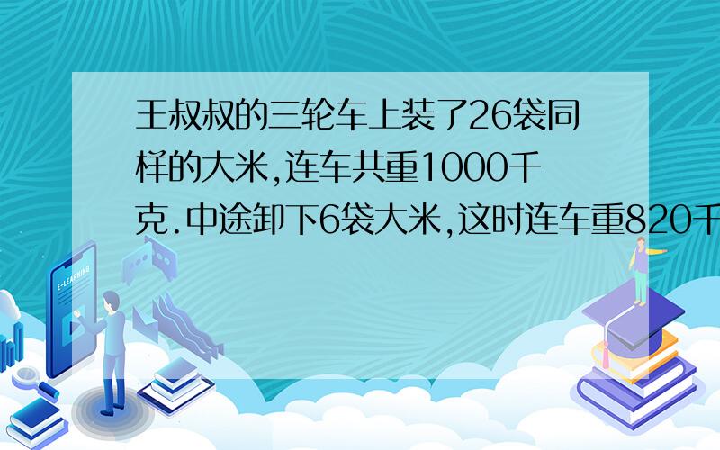 王叔叔的三轮车上装了26袋同样的大米,连车共重1000千克.中途卸下6袋大米,这时连车重820千克.每袋大米重多少千克?