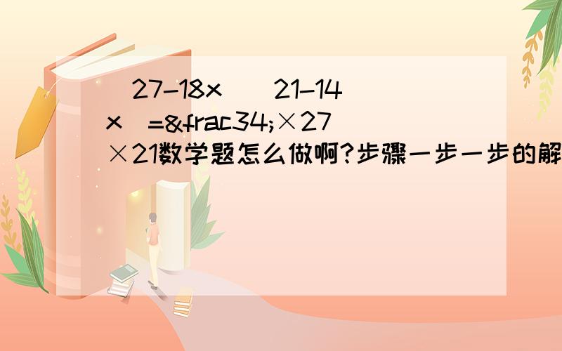 (27-18x)(21-14x)=¾×27×21数学题怎么做啊?步骤一步一步的解出来