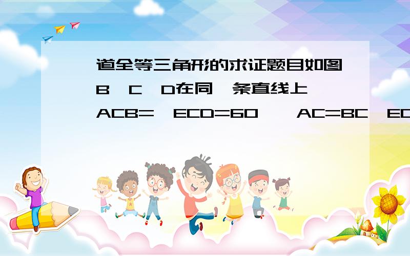 一道全等三角形的求证题目如图,B,C,D在同一条直线上,∠ACB=∠ECD=60°,AC=BC,EC=CD.连结BE,AD,分别交AC,CE于点M,N.（1）请说明△ACD≌△BCE的理由；（2）请说明CM=CN的理由