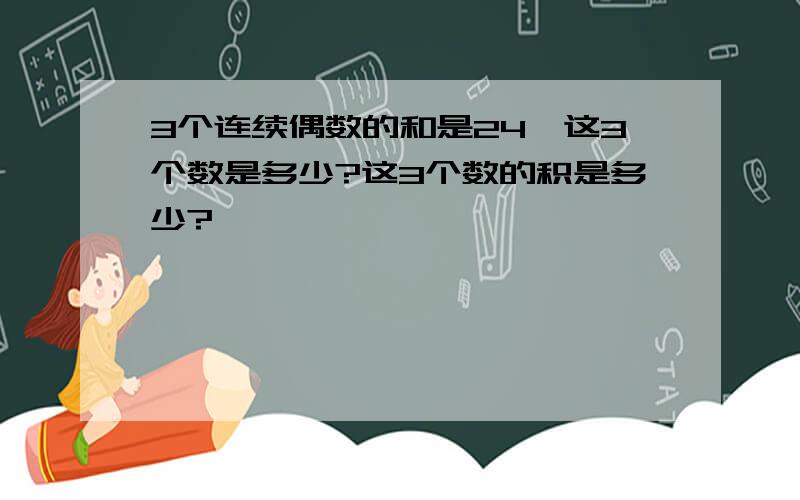 3个连续偶数的和是24,这3个数是多少?这3个数的积是多少?