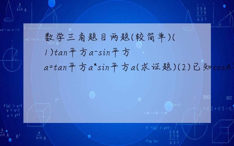 数学三角题目两题(较简单)(1)tan平方a-sin平方a=tan平方a*sin平方a(求证题)(2)已知cosA不等于0,cosA不等于正负1.用cosA表示sinA,和tanA. 在线求解自己想不通不太会打数学符号.在线给分