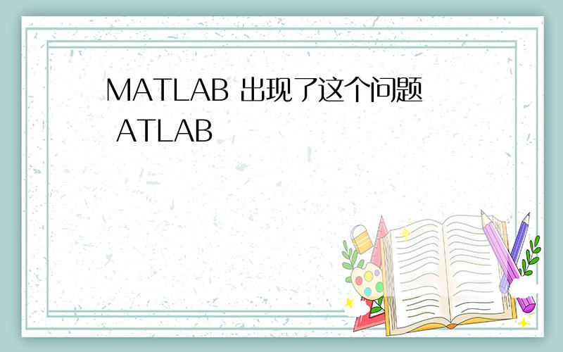 MATLAB 出现了这个问题 ATLAB