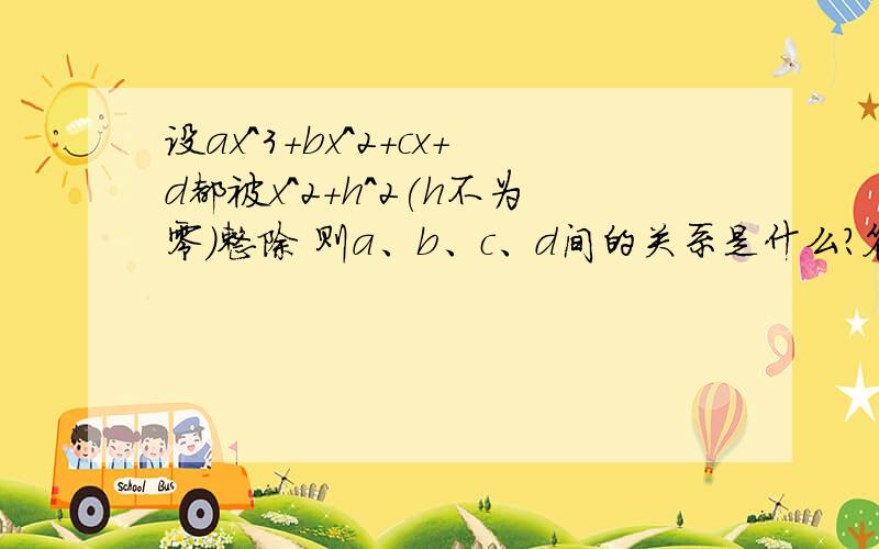 设ax^3+bx^2+cx+d都被x^2+h^2(h不为零)整除 则a、b、c、d间的关系是什么?答案是ad＝bc