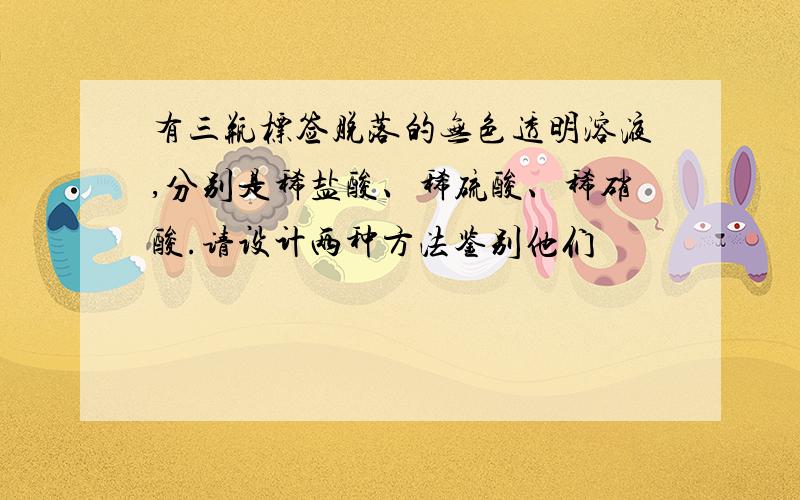 有三瓶标签脱落的无色透明溶液,分别是稀盐酸、稀硫酸、稀硝酸.请设计两种方法鉴别他们